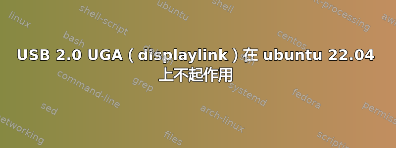 USB 2.0 UGA（displaylink）在 ubuntu 22.04 上不起作用