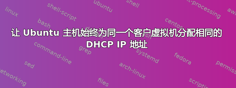 让 Ubuntu 主机始终为同一个客户虚拟机分配相同的 DHCP IP 地址