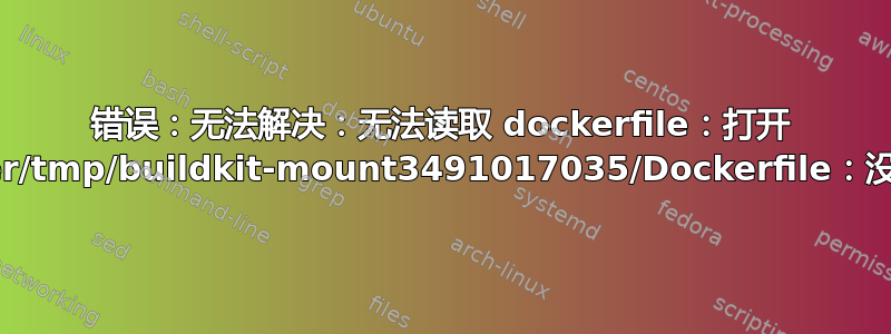 错误：无法解决：无法读取 dockerfile：打开 /var/lib/docker/tmp/buildkit-mount3491017035/Dockerfile：没有此文件或目录