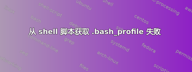 从 shell 脚本获取 .bash_profile 失败