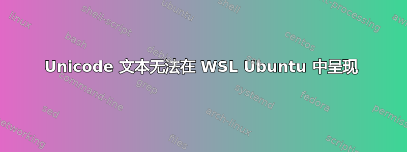 Unicode 文本无法在 WSL Ubuntu 中呈现