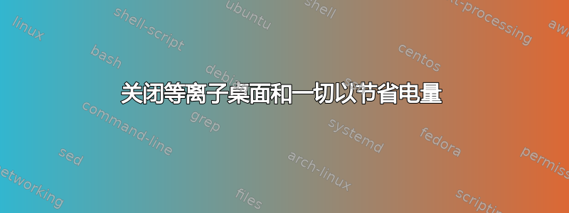 关闭等离子桌面和一切以节省电量