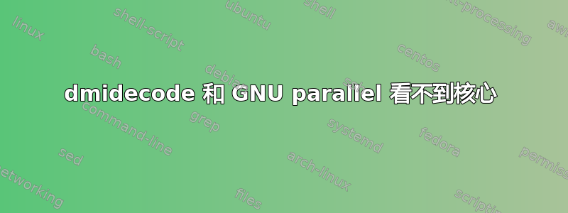 dmidecode 和 GNU parallel 看不到核心