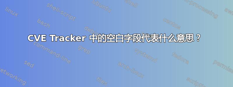 CVE Tracker 中的空白字段代表什么意思？