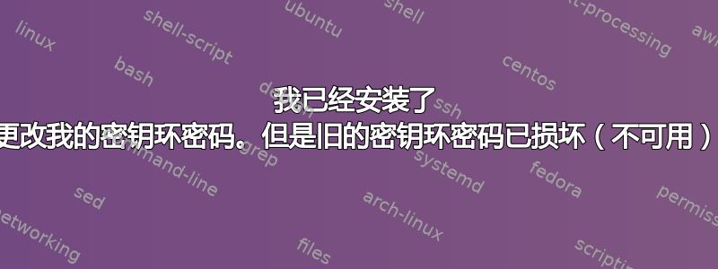 我已经安装了 seahorse，想更改我的密钥环密码。但是旧的密钥环密码已损坏（不可用）。我该怎么做？