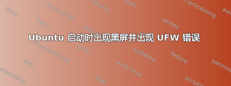 Ubuntu 启动时出现黑屏并出现 UFW 错误