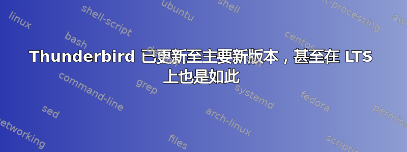 Thunderbird 已更新至主要新版本，甚至在 LTS 上也是如此