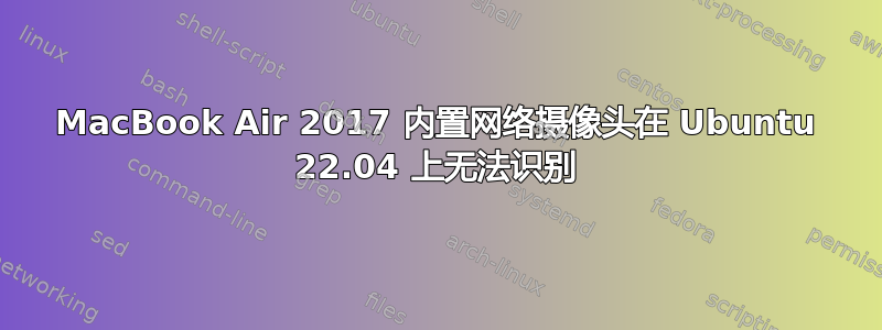 MacBook Air 2017 内置网络摄像头在 Ubuntu 22.04 上无法识别