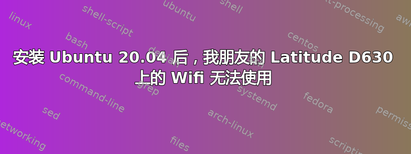 安装 Ubuntu 20.04 后，我朋友的 Latitude D630 上的 Wifi 无法使用