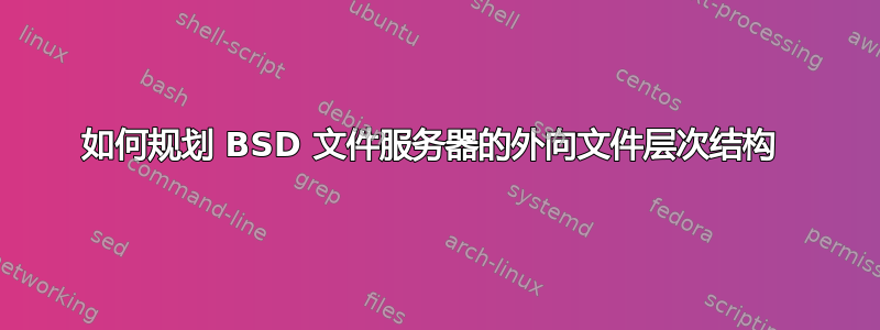 如何规划 BSD 文件服务器的外向文件层次结构 