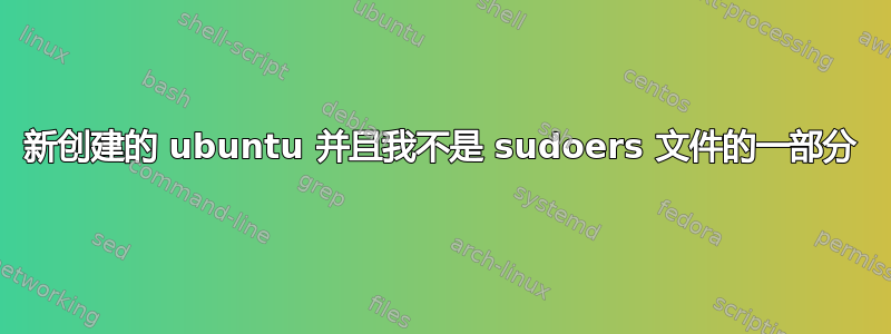 新创建的 ubuntu 并且我不是 sudoers 文件的一部分