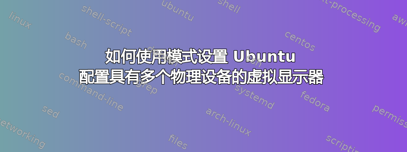 如何使用模式设置 Ubuntu 配置具有多个物理设备的虚拟显示器