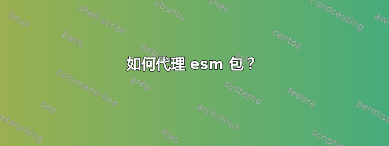 如何代理 esm 包？