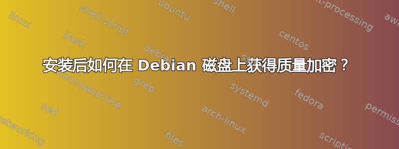 安装后如何在 Debian 磁盘上获得质量加密？