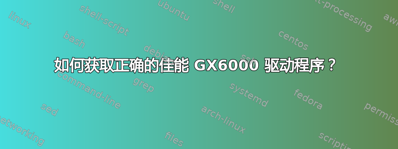 如何获取正确的佳能 GX6000 驱动程序？