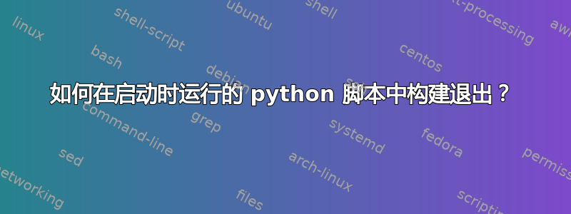 如何在启动时运行的 python 脚本中构建退出？