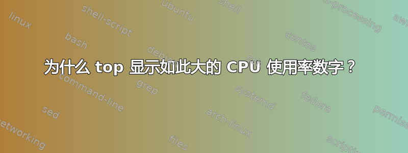 为什么 top 显示如此大的 CPU 使用率数字？