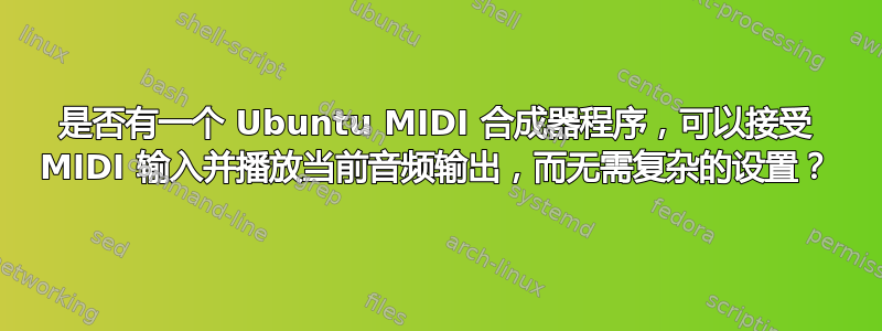 是否有一个 Ubuntu MIDI 合成器程序，可以接受 MIDI 输入并播放当前音频输出，而无需复杂的设置？