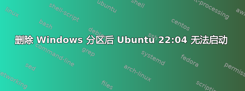 删除 Windows 分区后 Ubuntu 22:04 无法启动