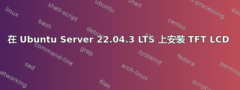 在 Ubuntu Server 22.04.3 LTS 上安装 TFT LCD