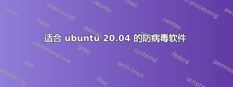 适合 ubuntu 20.04 的防病毒软件