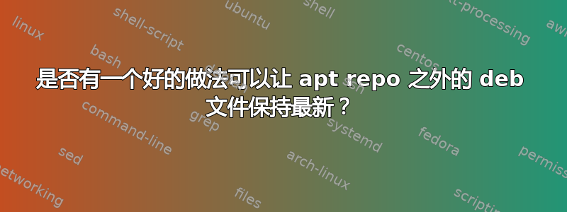 是否有一个好的做法可以让 apt repo 之外的 deb 文件保持最新？