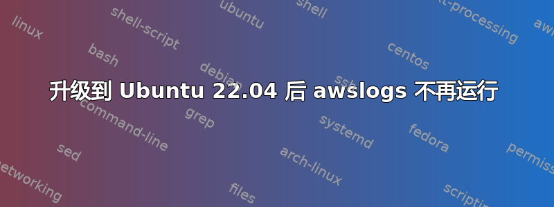 升级到 Ubuntu 22.04 后 awslogs 不再运行