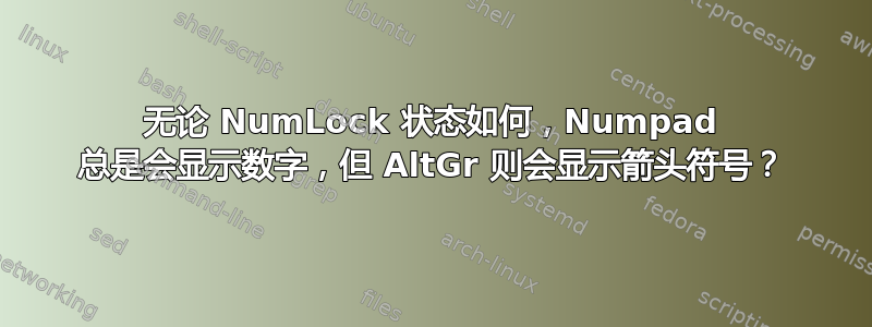 无论 NumLock 状态如何，Numpad 总是会显示数字，但 AltGr 则会显示箭头符号？