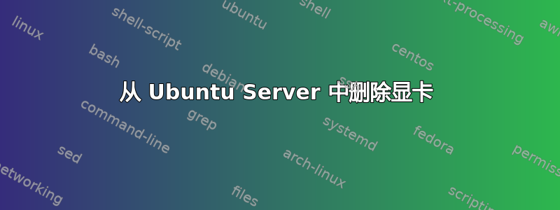 从 Ubuntu Server 中删除显卡