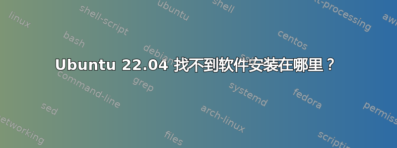 Ubuntu 22.04 找不到软件安装在哪里？