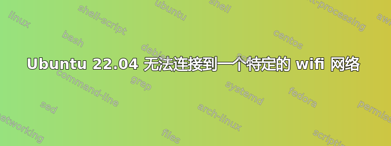 Ubuntu 22.04 无法连接到一个特定的 wifi 网络