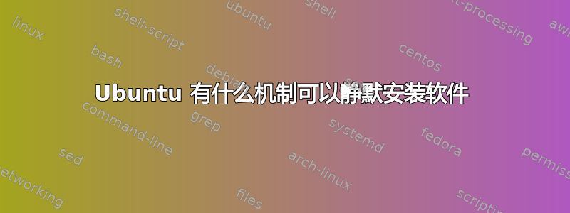 Ubuntu 有什么机制可以静默安装软件