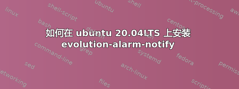 如何在 ubuntu 20.04LTS 上安装 evolution-alarm-notify