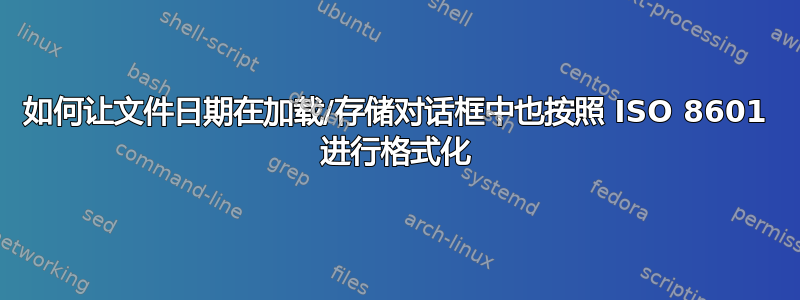 如何让文件日期在加载/存储对话框中也按照 ISO 8601 进行格式化