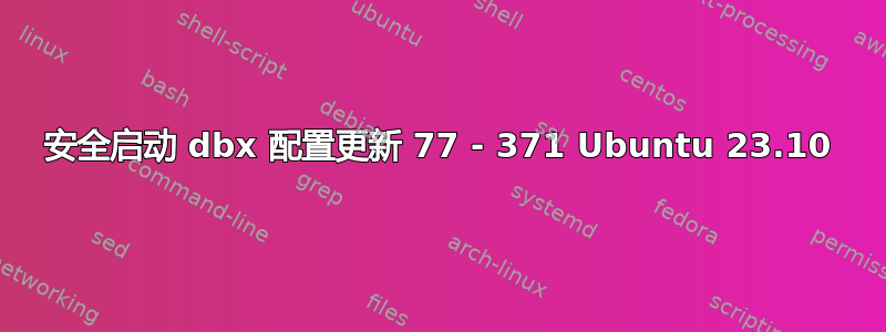 安全启动 dbx 配置更新 77 - 371 Ubuntu 23.10