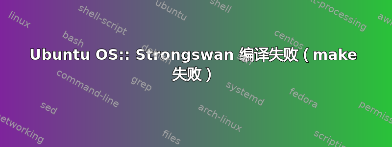 Ubuntu OS:: Strongswan 编译失败（make 失败）