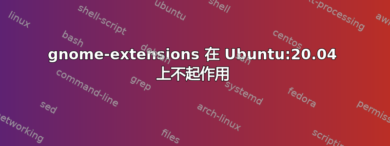 gnome-extensions 在 Ubuntu:20.04 上不起作用