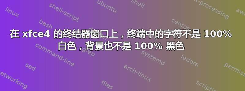 在 xfce4 的终结器窗口上，终端中的字符不是 100% 白色，背景也不是 100% 黑色