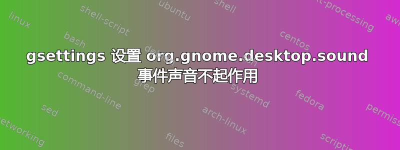 gsettings 设置 org.gnome.desktop.sound 事件声音不起作用