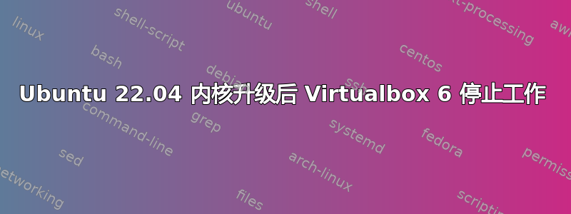 Ubuntu 22.04 内核升级后 Virtualbox 6 停止工作