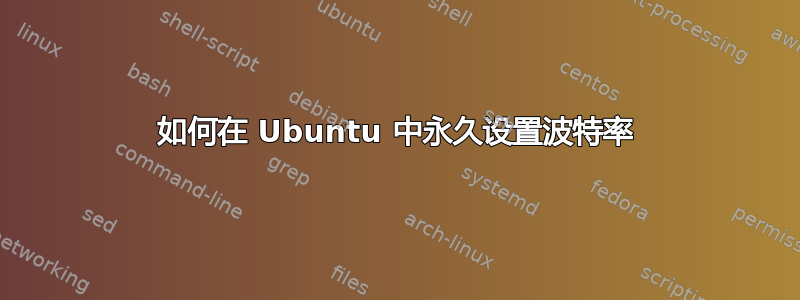 如何在 Ubuntu 中永久设置波特率