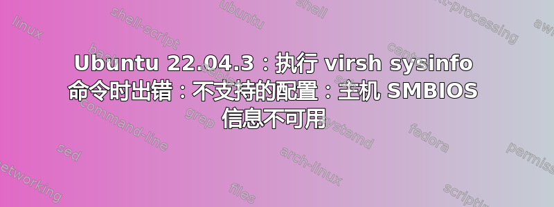 Ubuntu 22.04.3：执行 virsh sysinfo 命令时出错：不支持的配置：主机 SMBIOS 信息不可用