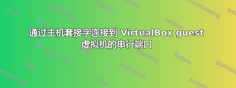 通过主机套接字连接到 VirtualBox guest 虚拟机的串行端口