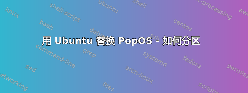 用 Ubuntu 替换 PopOS - 如何分区 