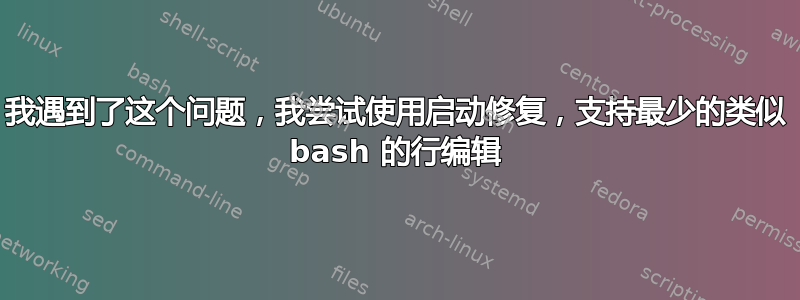 我遇到了这个问题，我尝试使用启动修复，支持最少的类似 bash 的行编辑