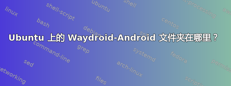 Ubuntu 上的 Waydroid-Android 文件夹在哪里？