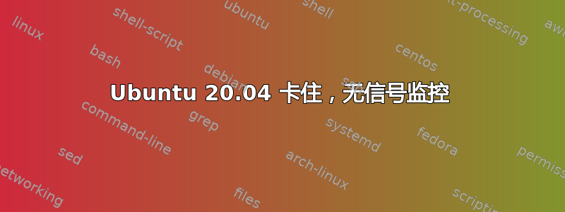 Ubuntu 20.04 卡住，无信号监控