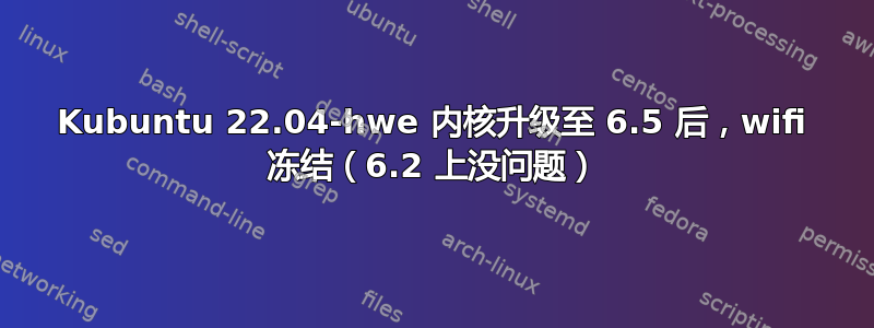 Kubuntu 22.04-hwe 内核升级至 6.5 后，wifi 冻结（6.2 上没问题）