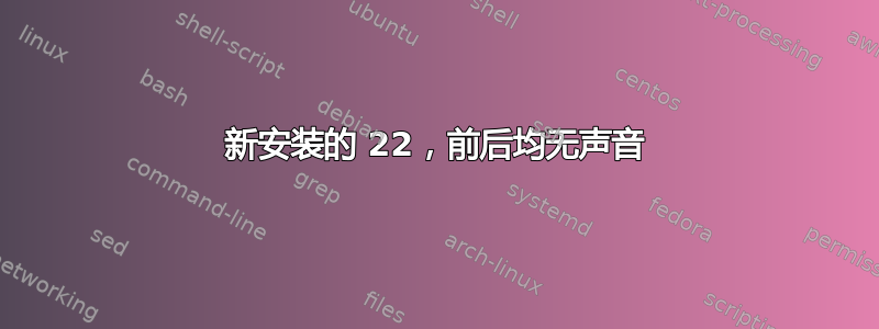 新安装的 22，前后均无声音