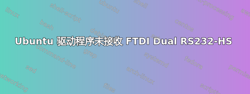 Ubuntu 驱动程序未接收 FTDI Dual RS232-HS